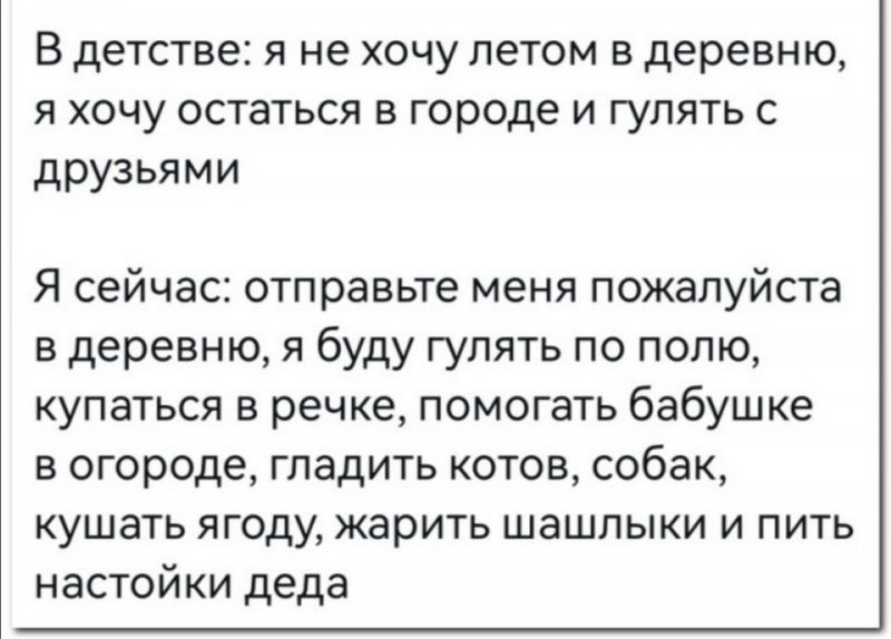 В детстве Я не ХОЧУ ЛЕТОМ Е Деревню Я ХОЧУ ОСТЭТЬСЯ В Городе И ГУЛЯТЬ С ДРУЗЬЯМИ Я сейчас отправьте меня пожалуйста в деревню я буду гулять по полю купаться в речке помогать бабушке в огороде гладить котов собак кушать ягоду жарить шашлыки и пить настойки деда