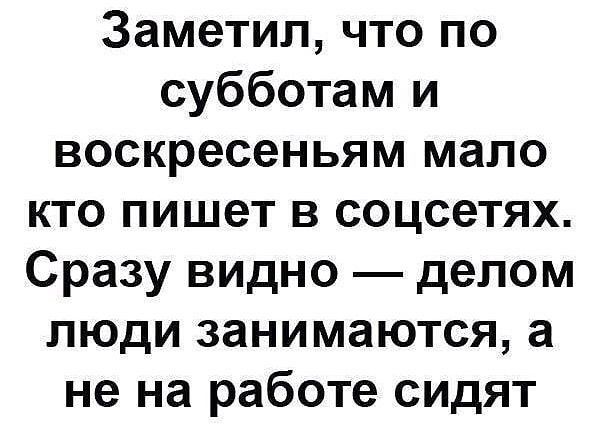 Заметил что по субботам и воскресеньям мало кто пишет в соцсетях Сразу видно делом люди занимаются а не на работе сидят