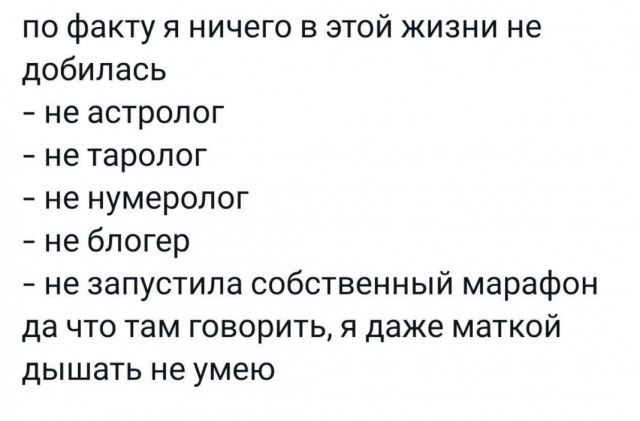 по факту я ничего в этой жизни не добилась не астролог не таропог не нумеролог не блогер не запустила собственный марафон да ЧТО там ГОВОРИТЬ Я даже МЗТКОЙ дышать не умею
