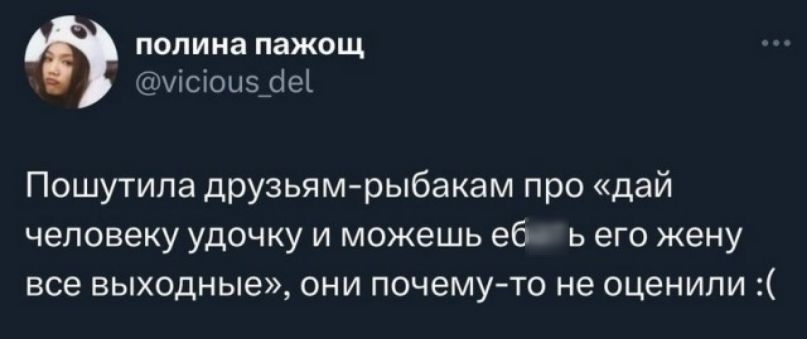 попииа пажощ исхоыч ЦЩ Пошутипа друзьям рыбакам про дай человеку удочку и можешь ебать его жену все выходные они почему то не оценили