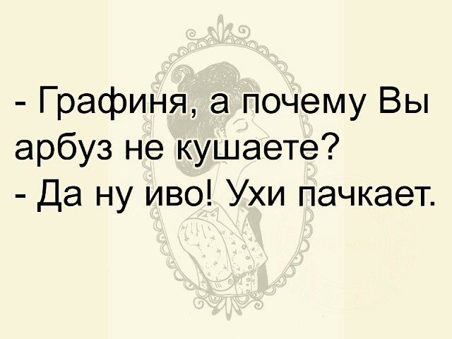 Графиня а почему Вы арбуз не кушаете Да ну иво Ухи пачкает