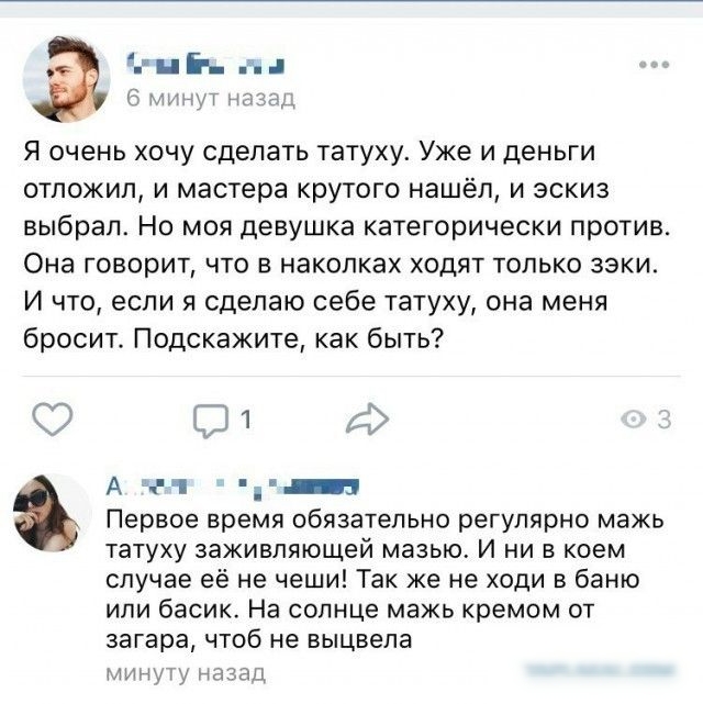 гиі ь ън _ Я очень хочу сделать татуху Уже и деньги отложил и мастера крутого нашёл и эскиз выбрал Но моя девушка категорически против Она говорит что в находках ходят только зэки И что если я сделаю себе татуху она меня бросит Подскажите как быть С С Ф А ч _ Первое время обязательно регулярно мажь татуху заживляющей матные И ни в коем случае её не чеши Так же не ходи в баню или басик На солнце ма