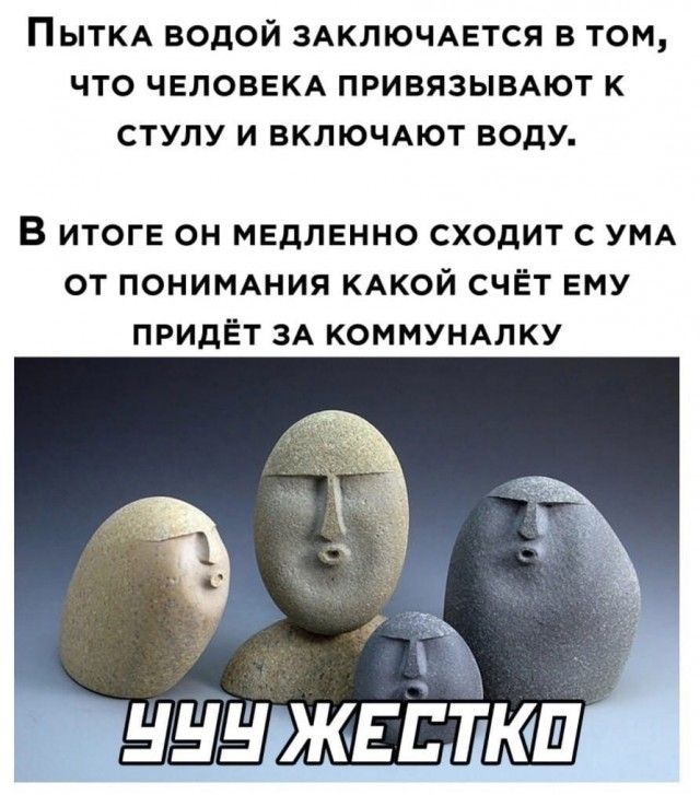 ПЫТКА ВОДОЙ ЗАКЛЮЧАЕТСЯ В ТОМ ЧТО ЧЕЛОВЕКА ПРИВЯЗЫВАЮТ К СТУЛУ И ВКЛЮЧАЮТ ВОдУ В ИТОГЕ ОН МЕДЛЕННО СХОДИТ С УМА ОТ ПОНИМАНИЯ КАКОЙ СЧЁТ ЕМУ ПРИДЁТ ЗА КОММУНАЛКУ