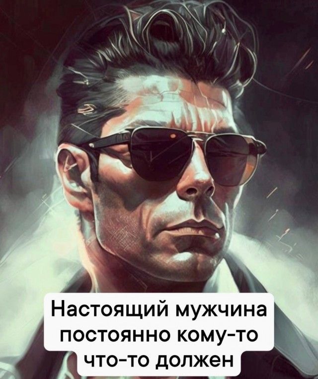 Настоящий мужчина постоянно кому то что то должен