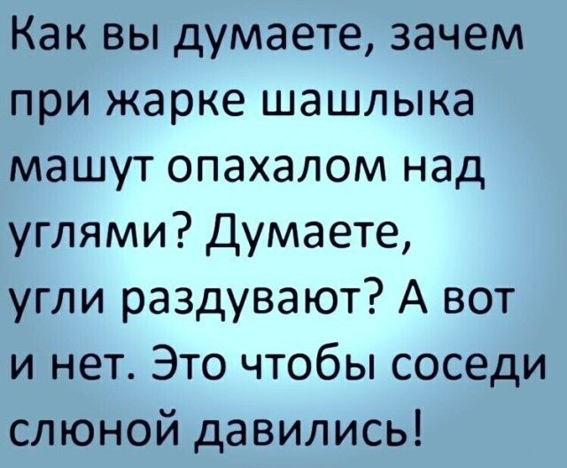 Как вы думаете зачем при жарке шашлыка машут опахалом над углями Думаете угли раздувают А вот и нет Это чтобы соседи слюной давились