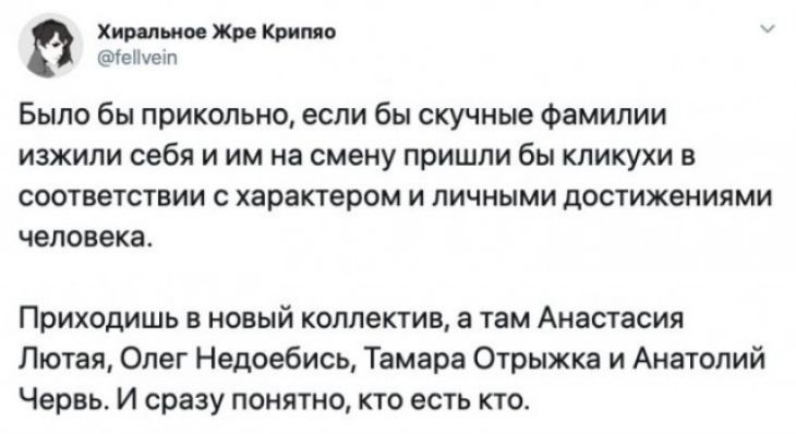 Люмчи Жи Кили Было бы прикольно если бы скучные Фамилии изжипи себя и им на смену пришли бы кликухи в соответствии характерам и личными достижеииями человека Приходить новый коллектив а там Анастасия Лютая Олег Недавбись Тамара Отрыхка и Анатолий Червь и сразу понятно кто есть кто