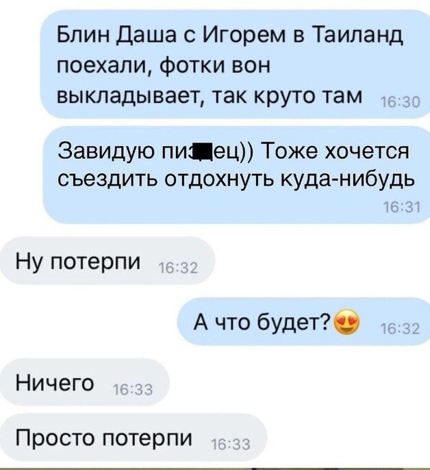 Блин Даша с Игорем в Таиланд поехали фотки впн выкладывает так круто там Завидую пипец Тоже хочется съездить отдохнуть куда нибудь Ну пстерпи А что будет Ничего Просто потерпи