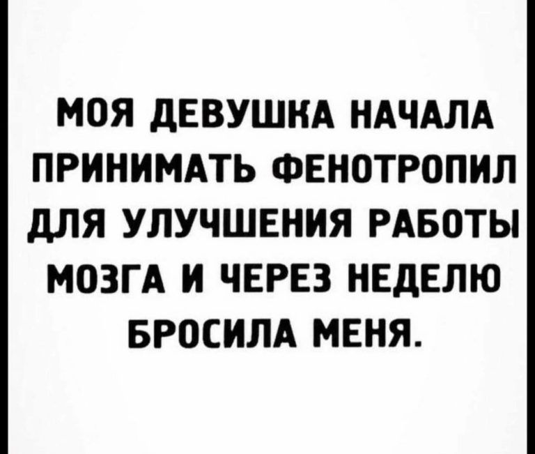 МОЯ дЕВУШИА НАЧАЛА ПРИНИМАТЬ ФЕНОТРОПИЛ дЛЯ УЛУЧШЕНИЯ РАБОТЫ МОЗГА И ЧЕРЕЗ НЕДЕЛЮ БРОСИЛА МЕНЯ