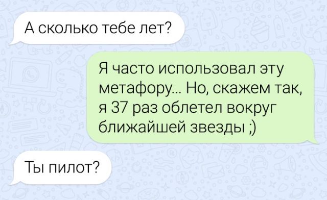 А сколько тебе лет Я часто использовал эту метафору Но скажем так я 37 раз облетел вокруг ближайшей звезды Ты пилот