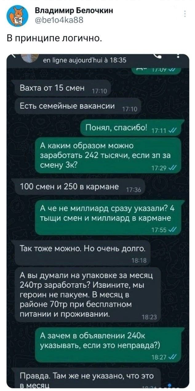 Владимир Белочкин к В принципе ЛОГИЧНО ел Мцпе ащошапш а ш 35 н н Вахта от 15 смен Есть семейные вакансии Понял спасибоі А каким образом можно заработать 242 тысячи если зп за с ЗК 119 100 смен и 250 в кармане А че не миллиард сразу указали 4 ТЫЩИ СМЕН И МИПЛИЕРД В кармане тЬЬМ Так тоже можно Но очень долго А вы думали на упаковке за месяц 24075 заработать Извините мы героин не пакуем В месяц в ра