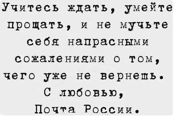 Учитесь ждать умейте прощать и не мучьте себя напрасными сожалениями о том чего уже не вернешь С любовью Почта России