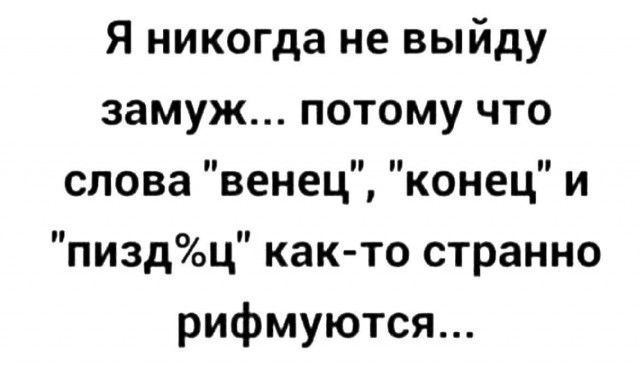 Я никогда не выйду замуж потому что слова венец конец и пиздц как то странно рифмуются