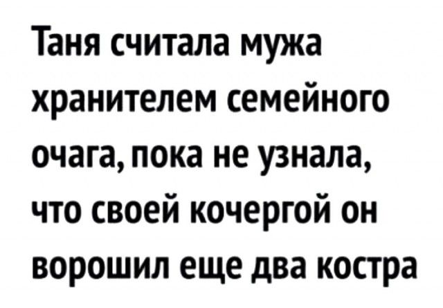 Таня считала мужа хранителем семейного очага пока не узнала что своей кочергой он ворошил еще два костра