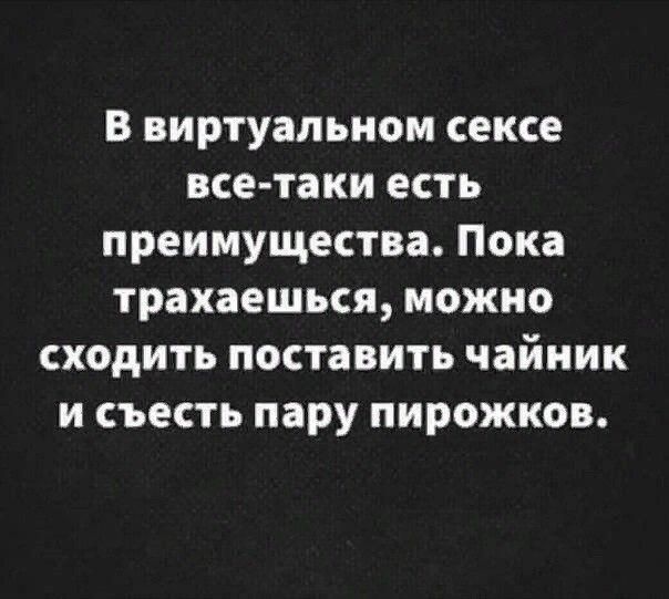 В виртуальном сексе все таки есть преимущества Пока трахаешься можно сходить поставить чайник и съесть пару пирожков