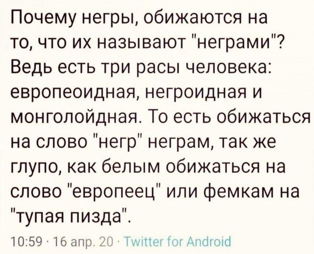 Почему негры обижаются на то что их называют неграми Ведь есть три расы человека европеоидная негроидная и монголойдная То есть обижаться на слово негр неграм так же глупо как белым обижаться на слово европеец или фемкам на тупая пизда 10 59 16 апр