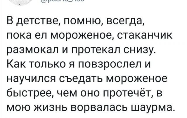 В детстве помню всегда пока ел мороженое стаканчик размокал и протекал снизу Как только я повзрослел и научился съедать мороженое быстрее чем оно протечет в мою жизнь ворвалась шаурма