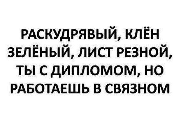 РАСКУдРЯВЫЙ клЁн звлёный лист резной ты с дипломом но РАБОТАЕШЬ в связном