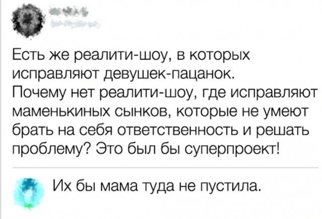Есть же реалити шоу в которых исправляют девушек пацанок Почему нет реалити шоу где исправляют маменькиных оынков которые не умеют брать на себя ответственность и решать проблему Это был бы суперпроект Их бы мама туда не пустила