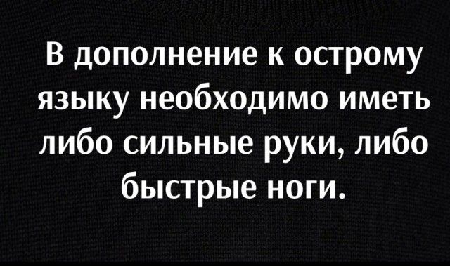 В дополнение к острому языку необходимо иметь либо сильные руки либо быстрые ноги