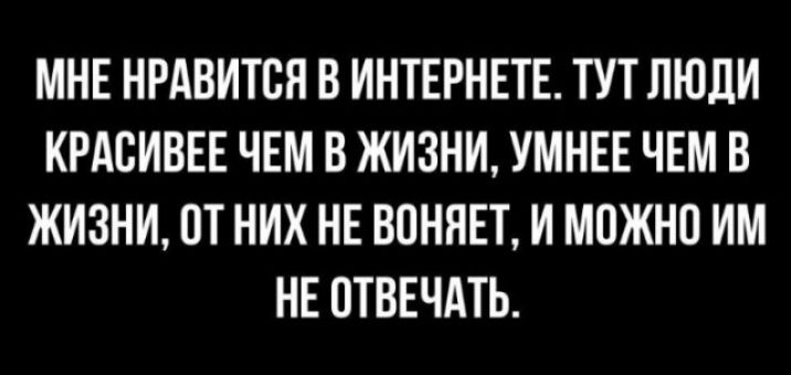 МНЕ НРАВИТСЯ В ИНТЕРНЕТЕ ТУТ ЛЮДИ КРАВИВЕЕ ЧЕМ В ЖИЗНИ УМНЕЕ ЧЕМ В ЖИЗНИ ПТНИХ НЕ ВПННЕТ И МОЖНП ИМ НЕ ОТВЕЧАТЬ
