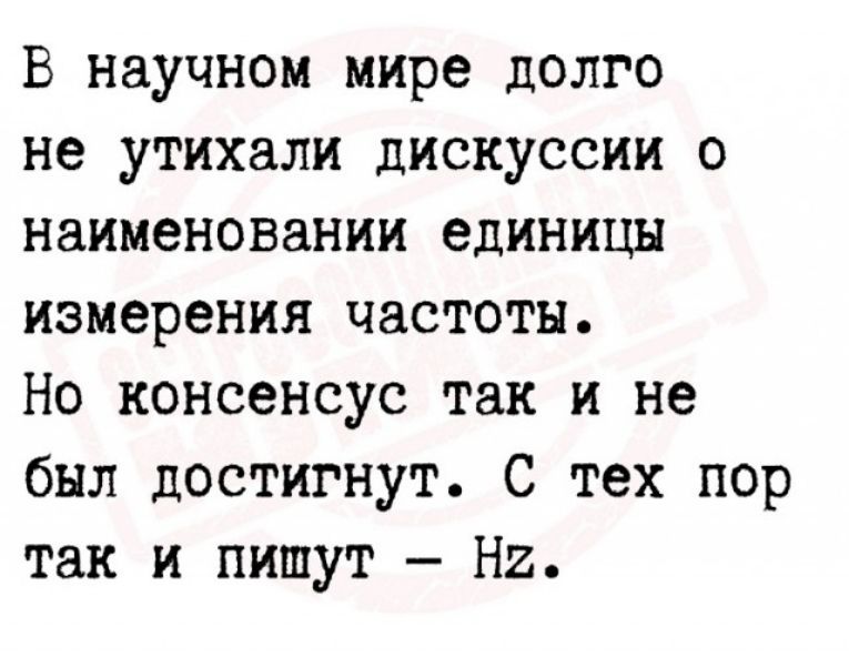 В научном мире долго не утихали дискуссии о наименовании единицн измерения частоты Но консенсус так и не был достигнут С тех пор так и пишут На