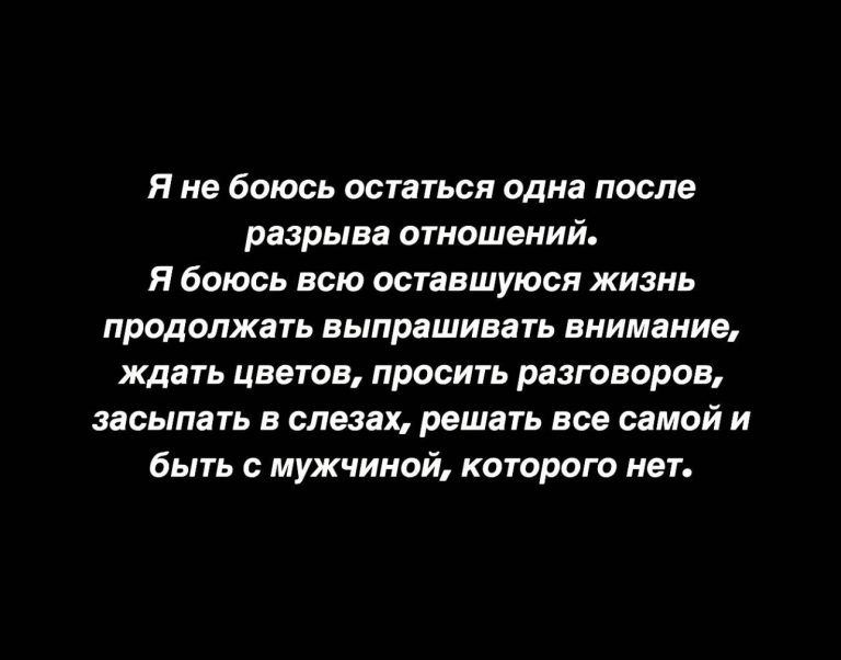 Я не боюсь остаться одна после разрыва отношений Я боюсь всю оставшуюся жизнь продолжать выпрашивать внимание ждать цветов просить разговоров засыпать в слева решать все самой и быть с мужчиной которою нет