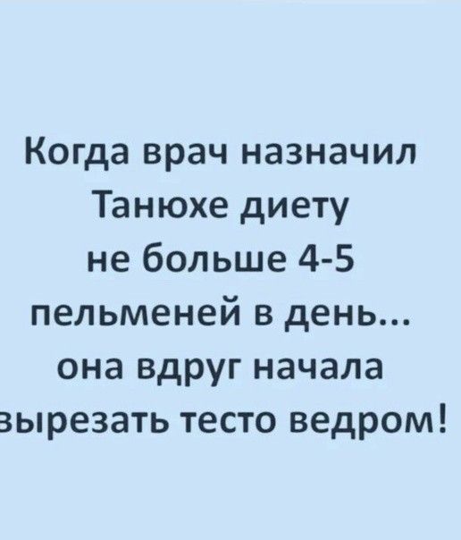 Когда врач назначил Танюхе диету не больше 4 5 пельменей в день она вдруг начала вырезать тесто ведром