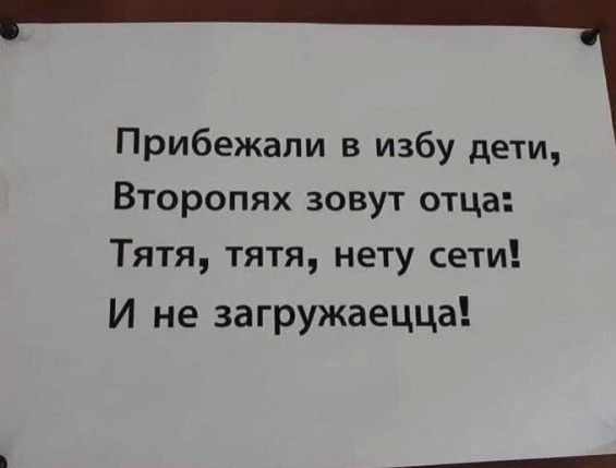 Прибежали в избу дети Второпях зовут отца Тятя тятя нету сети И не загружаецца