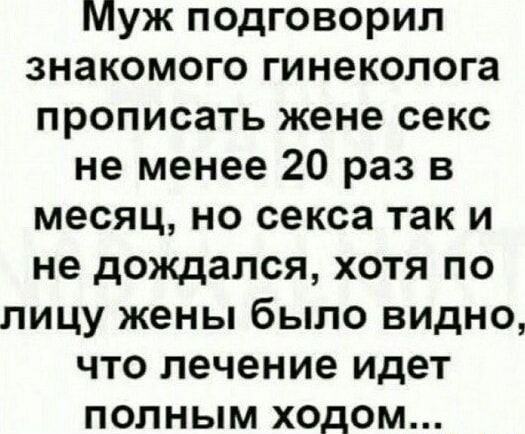 Муж подговорил знакомого гинеколога прописать жене секс не менее 20 раз в месяц но секса так и не дождался хотя по лицу жены было видно что лечение идет полным ходом