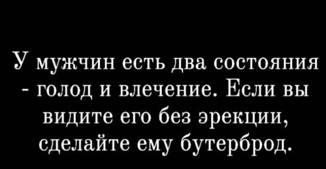 У мужчин есть два состояния голод и влечение Если вы видите его без эрекции сделайте ему бутерброд