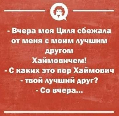 Вчера мои Циля сбежала от меня с моим лучшим АРУ Хаймовичом с каких это пор Хаймович пой лучший друг 00 вчера