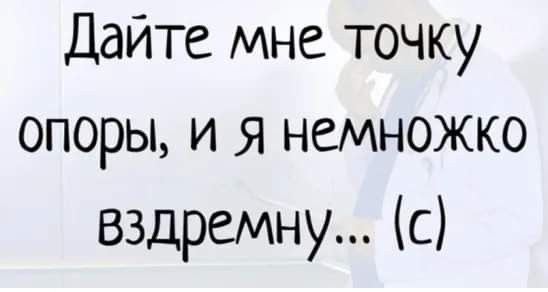 Дайте мне точку опоры и я немножко вздремну с