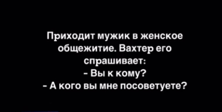 Приходит мужик в женское общежитие Вахтер его спрашивает Вы к кому А кого вы мне посоветуете