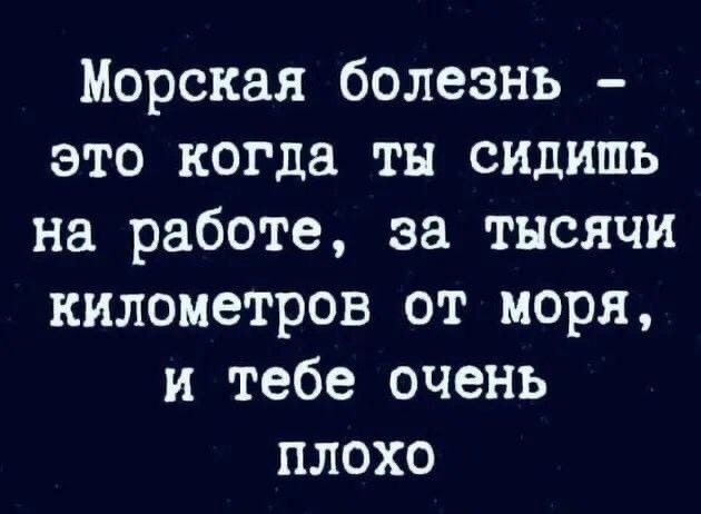 Морская болезнь это когда ты сидишь на работе за тысячи километров от моря и тебе очень плохо