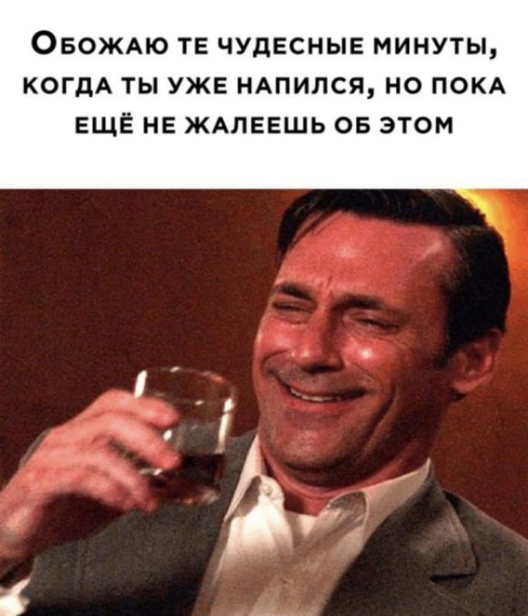 ОБОЖАЮ ТЕ ЧУДЕСНЫЕ МИНУТЫ КОГДА ТЫ УЖЕ НАПИЛСЯ НО ПОКА ЕЩЕ НЕ ЖАПЕЕШЬ ОБ ЭТОМ