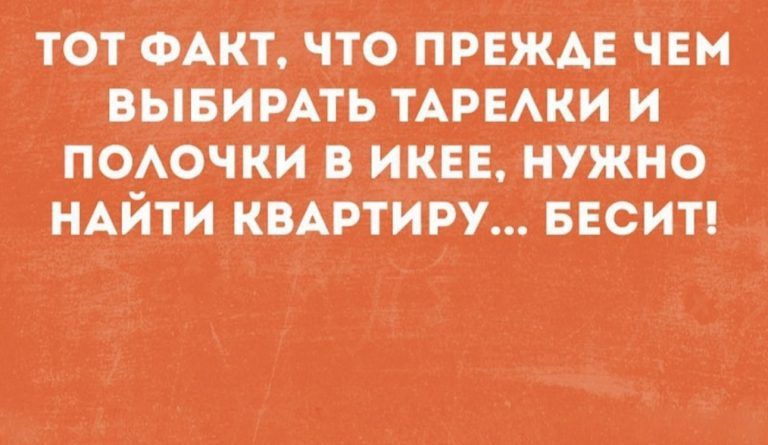 ТОТ ФАКТ ТО ПРЕЖАЕ ЧЕМ ВЫБИРАТ АРЕАКИ И ПОАОЧКИВ ИКЕЕ НУЖНО НАЙТИ КВАРТИРУ БЕСИТ