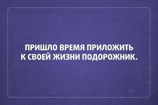 ПРИШдО ВРЕМЯ ПРИЛОЖИТЬ К СВОЕИ ЖИЗНИ ПОДОРОЖНИК