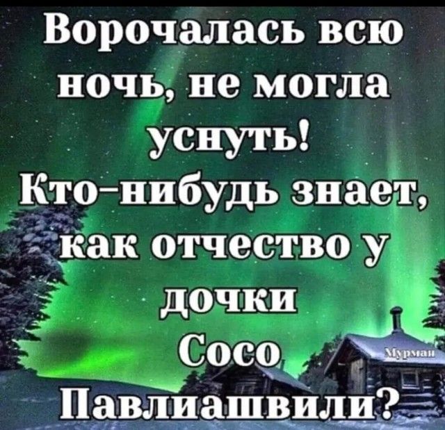 Ворочалась всю ночь не могла уснуть Ктонибудь знёегг Ёійак отчество у _ дочки ЁЁ Сосоі ____1_1а_влиашвили_ в