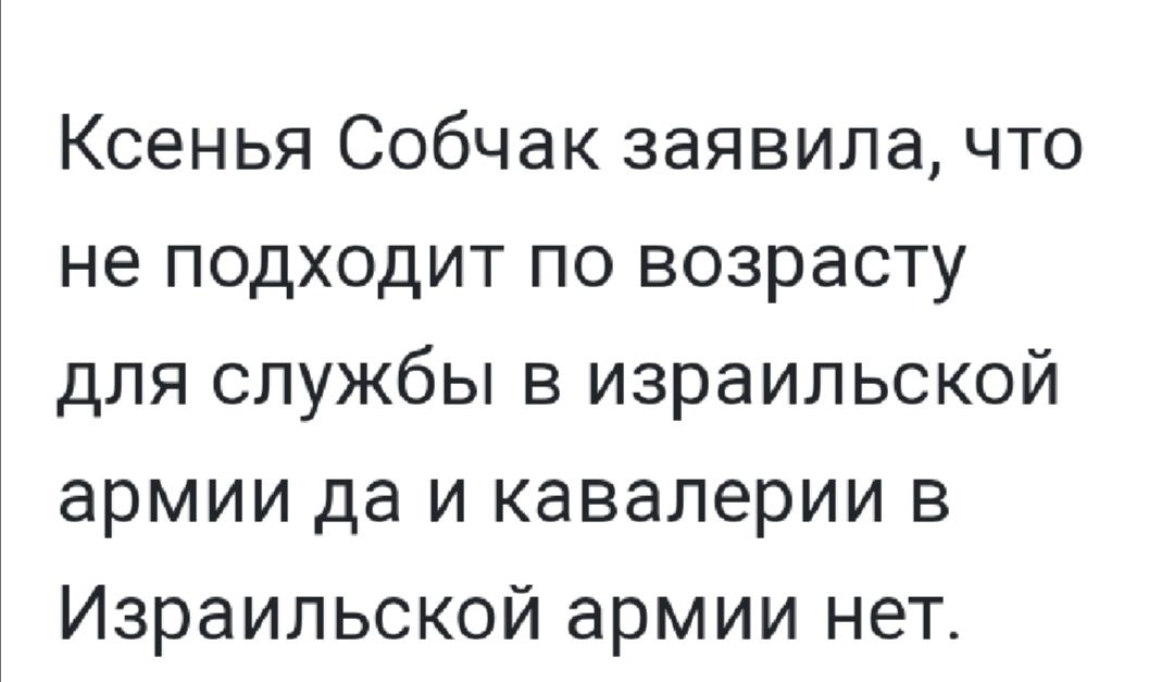 Ксенья Собчак заявила что не подходит по возрасту для службы в израильской армии да и кавалерии в Израильской армии нет