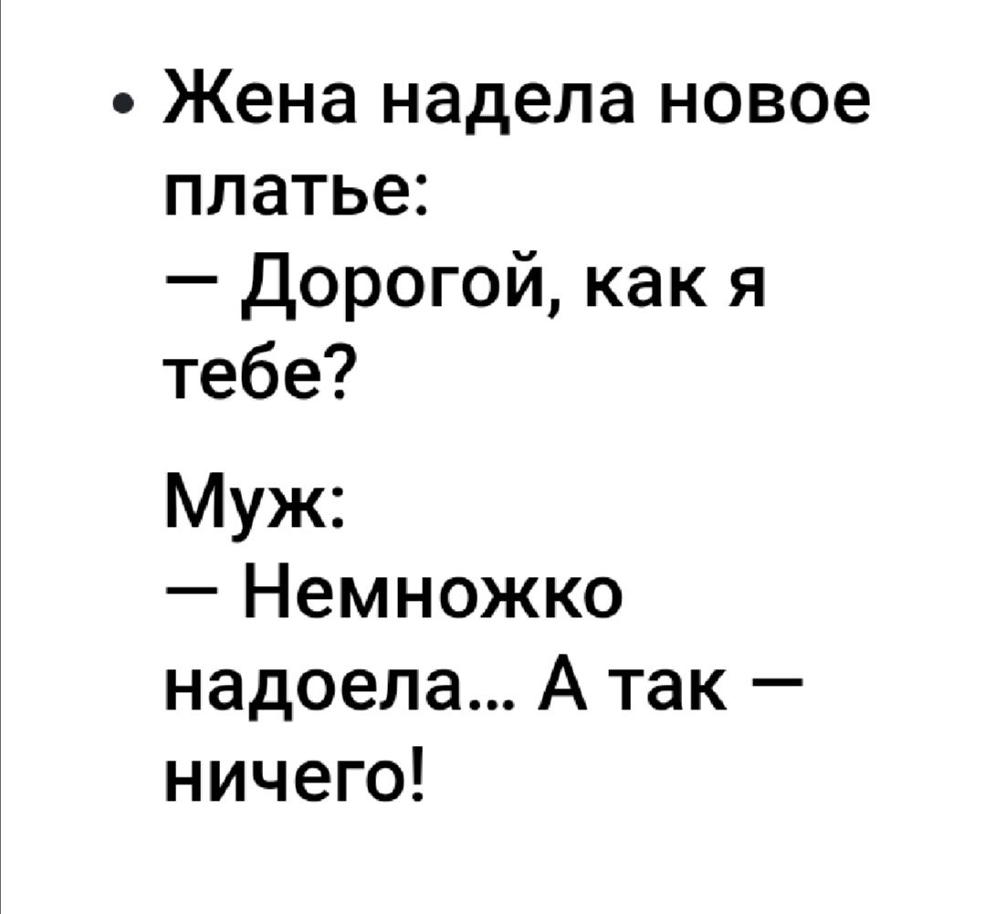 Жена надела новое платье Дорогой как я тебе Муж Немножко надоела А так ничего