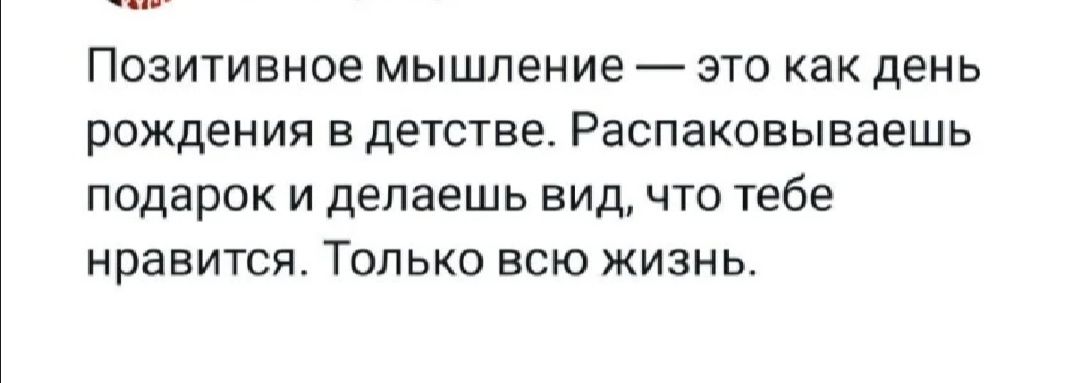 Позитивное мышление это как день рождения в детстве Распаковываешь подарок и делаешь видчто тебе нравится Только всю жизнь
