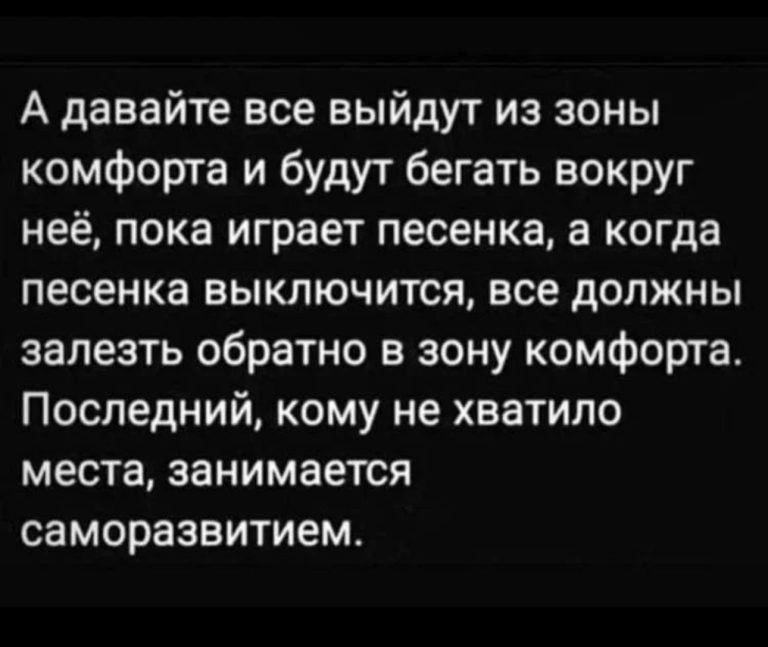 А давайте все выйдут из зоны комфорта и будут бегать вокруг неё пока играет песенка а когда песенка выключится все должны залезть обратно в зону комфорта Последний кому не хватило места занимается саморазвитием