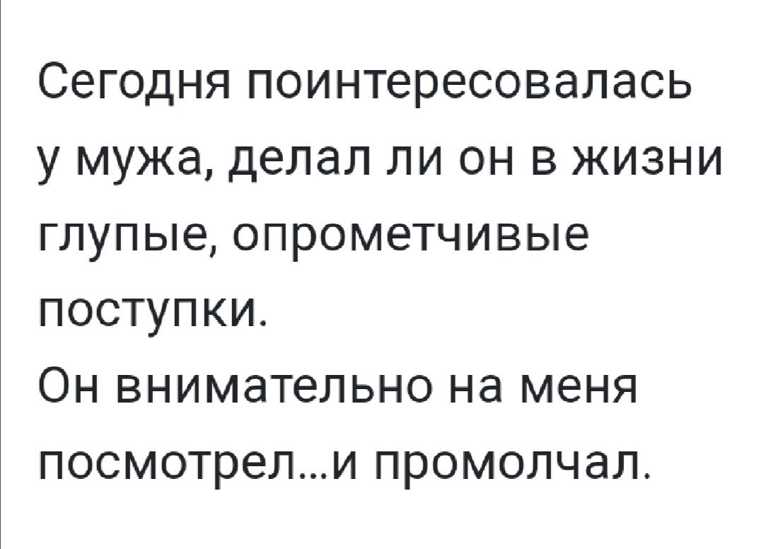 Сегодня поинтересовалась у мужа делал ли он в жизни глупые опрометчивые поступки Он внимательно на меня посмотрели промолчал