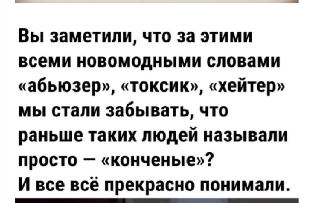 Вы заметили что за этими всеми новомодными словами абьюзер токсик хейтер мы стали забывать что раньше таких людей называли просто копченые И все всё прекрасно понимали