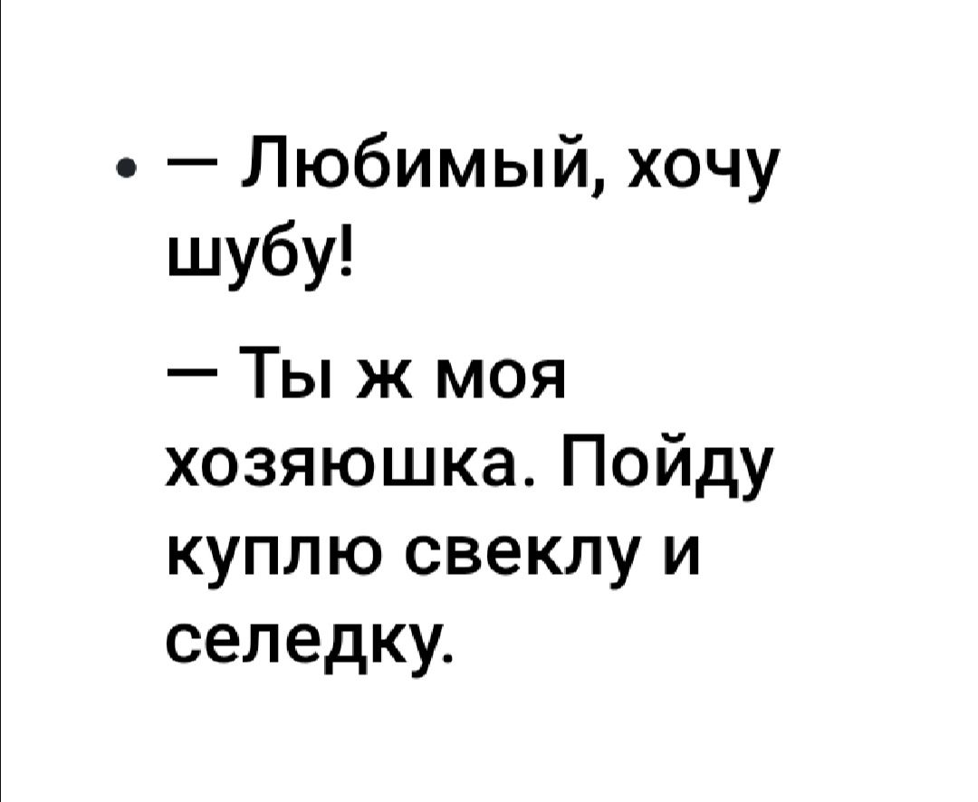 Любимый хочу шубу Ты ж моя хозяюшка Пойду куплю свеклу и селедку