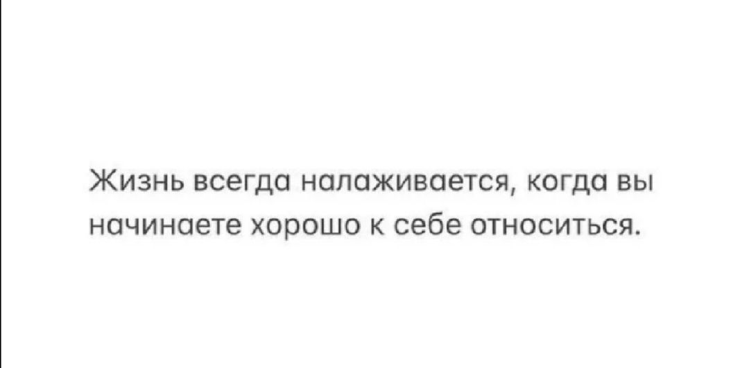 Жизнь всегда налаживается когда вы начинаете хорошо к себе относиться