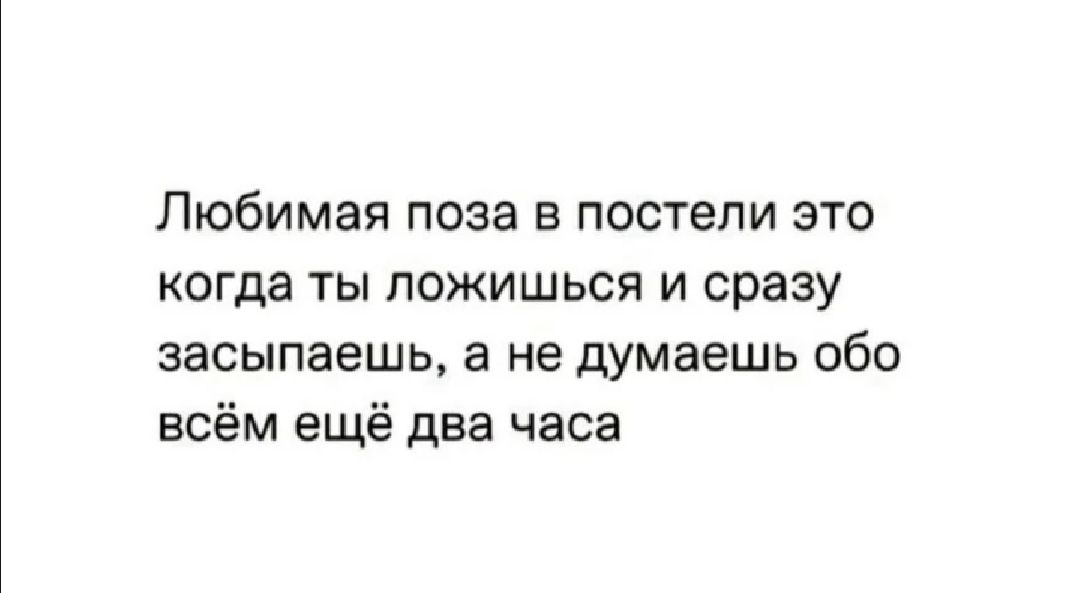 Любимая поза в постели это когда ты пожишьсп и сразу засыпаешь а не думаешь обо всём ещё два часа