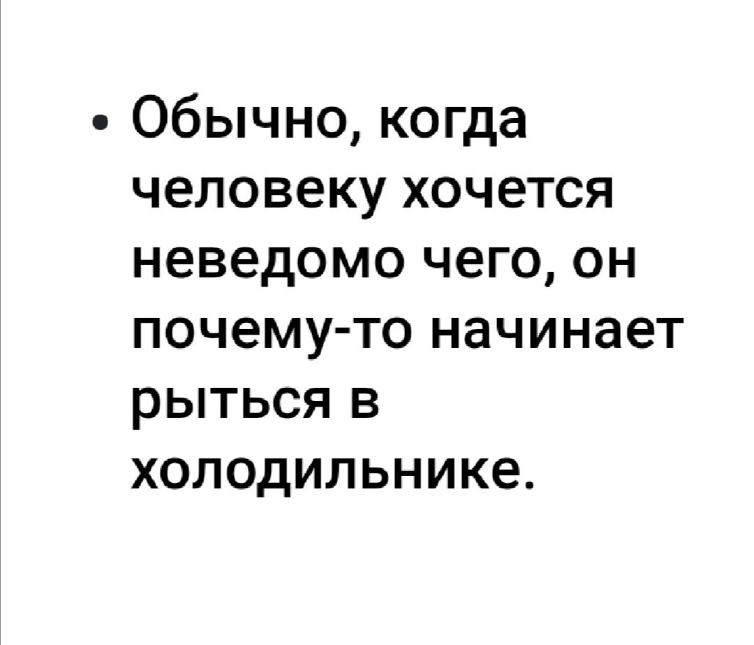 Обычно когда человеку хочется неведомо чего он почемуто начинает рыться в холодильнике