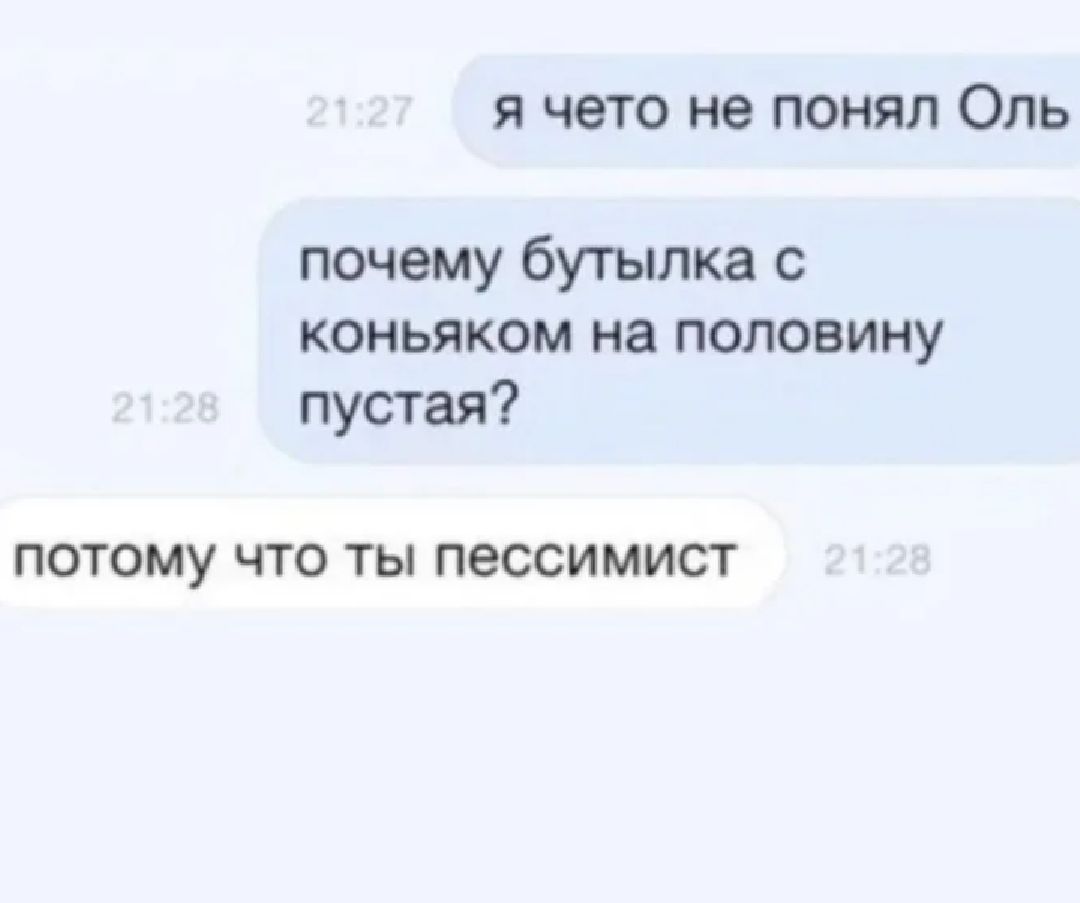 я чето не понял Оль почему бутылка с коньяком на половину пустая ПОТОМУ ЧТО ты пессимист