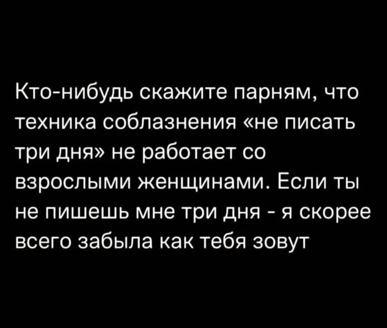 Кто нибудь скажите парням что техника соблазнения не писать три дня не работает со ВЗРОСПЫМИ ЖЭНЩИНЭМИ ЕСЛИ ТЫ не пишешь мне три дня я скорее всего забыла как тебя зовут